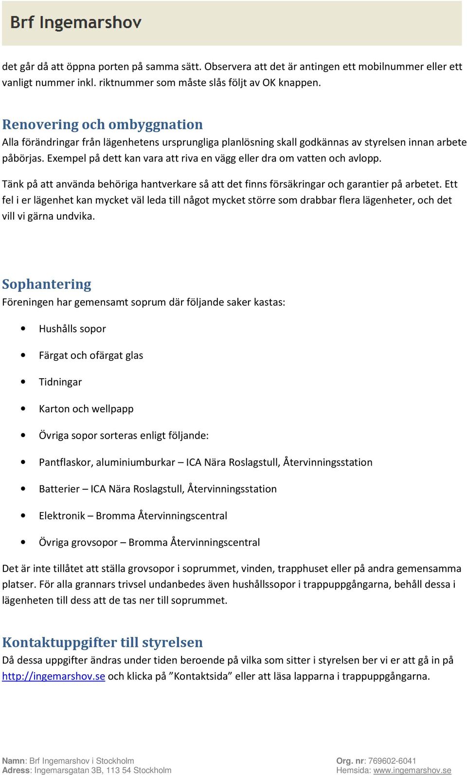 Exempel på dett kan vara att riva en vägg eller dra om vatten och avlopp. Tänk på att använda behöriga hantverkare så att det finns försäkringar och garantier på arbetet.