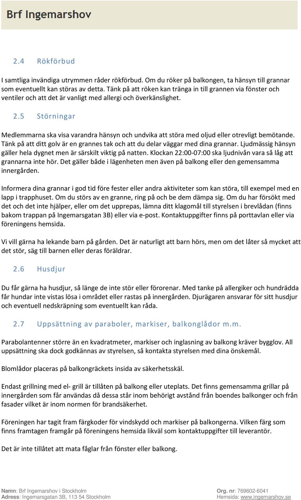 5 Störningar Medlemmarna ska visa varandra hänsyn och undvika att störa med oljud eller otrevligt bemötande. Tänk på att ditt golv är en grannes tak och att du delar väggar med dina grannar.