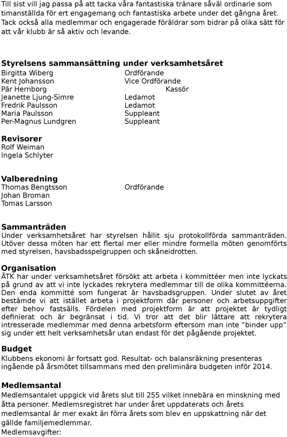 Styrelsens sammansättning under verksamhetsåret Birgitta Wiberg Ordförande Kent Johansson Vice Ordförande Pär Hernborg Kassör Jeanette Ljung-Simre Ledamot Fredrik Paulsson Ledamot Maria Paulsson