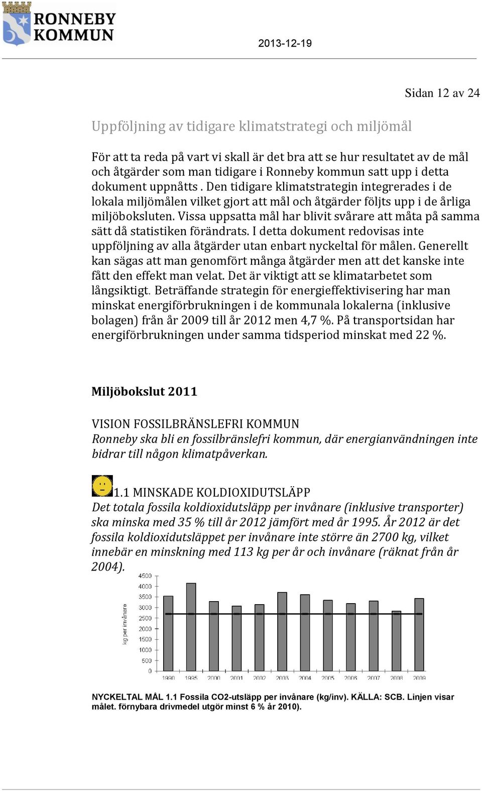 Vissa uppsatta mål har blivit svårare att måta på samma sätt då statistiken förändrats. I detta dokument redovisas inte uppföljning av alla åtgärder utan enbart nyckeltal för målen.