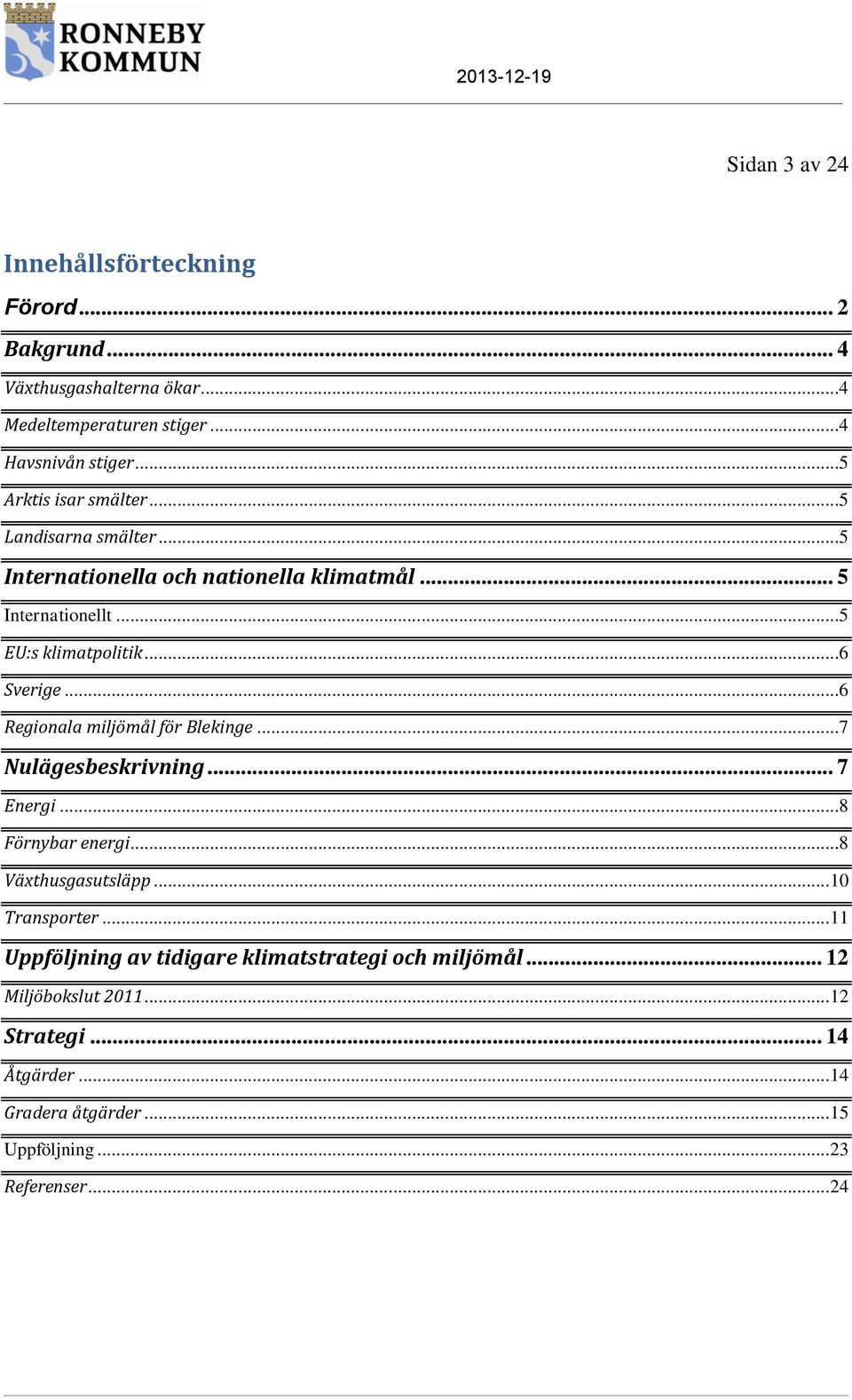 ..6 Regionala miljömål för Blekinge...7 Nulägesbeskrivning... 7 Energi...8 Förnybar energi...8 Växthusgasutsläpp... 10 Transporter.