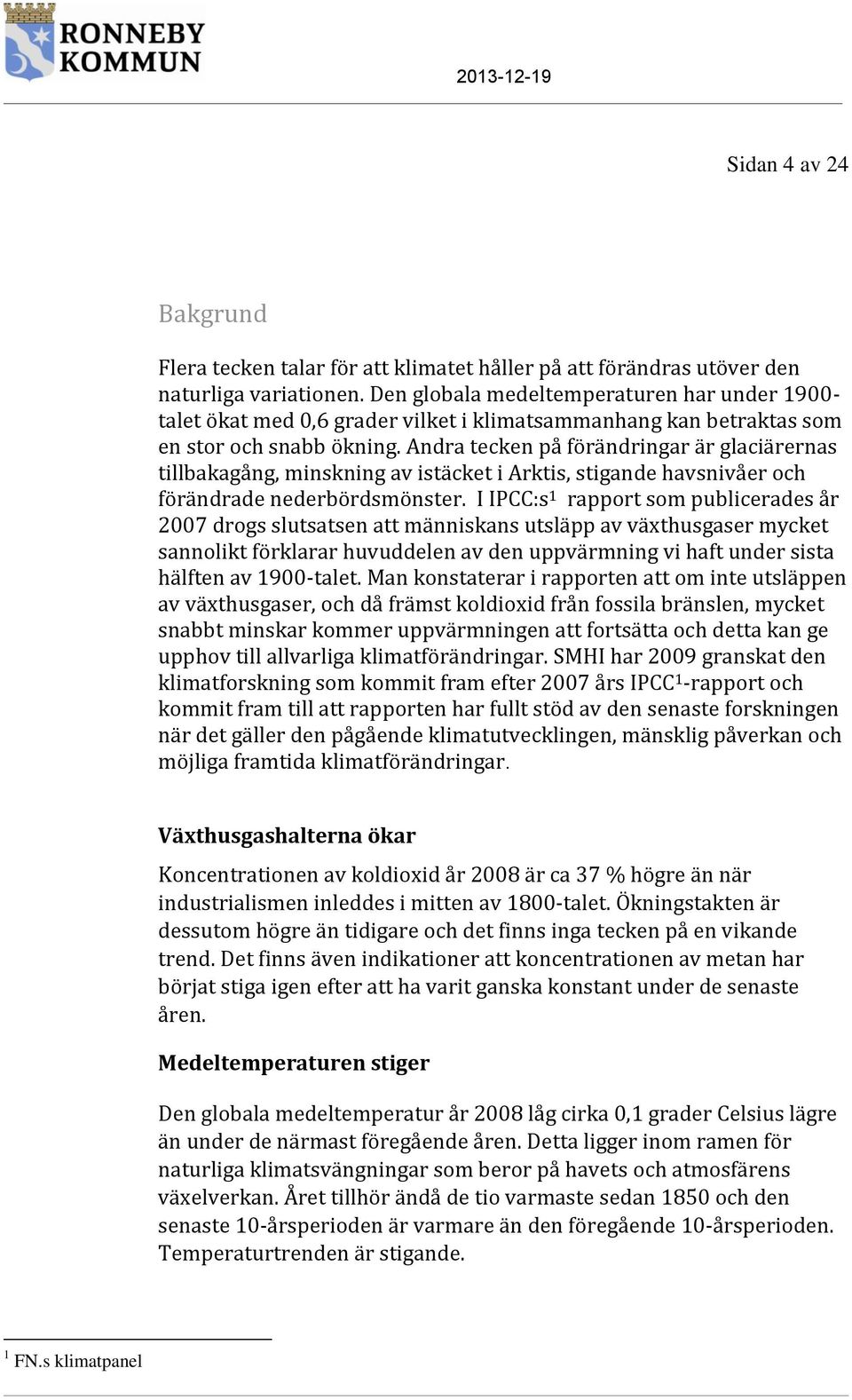 Andra tecken på förändringar är glaciärernas tillbakagång, minskning av istäcket i Arktis, stigande havsnivåer och förändrade nederbördsmönster.