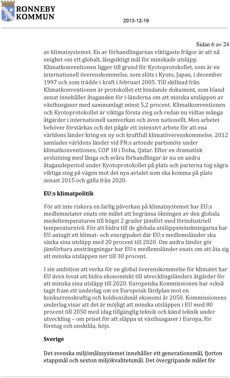 Till skillnad från Klimatkonventionen är protokollet ett bindande dokument, som bland annat innehåller åtaganden för i-länderna om att minska utsläppen av växthusgaser med sammanlagt minst 5,2