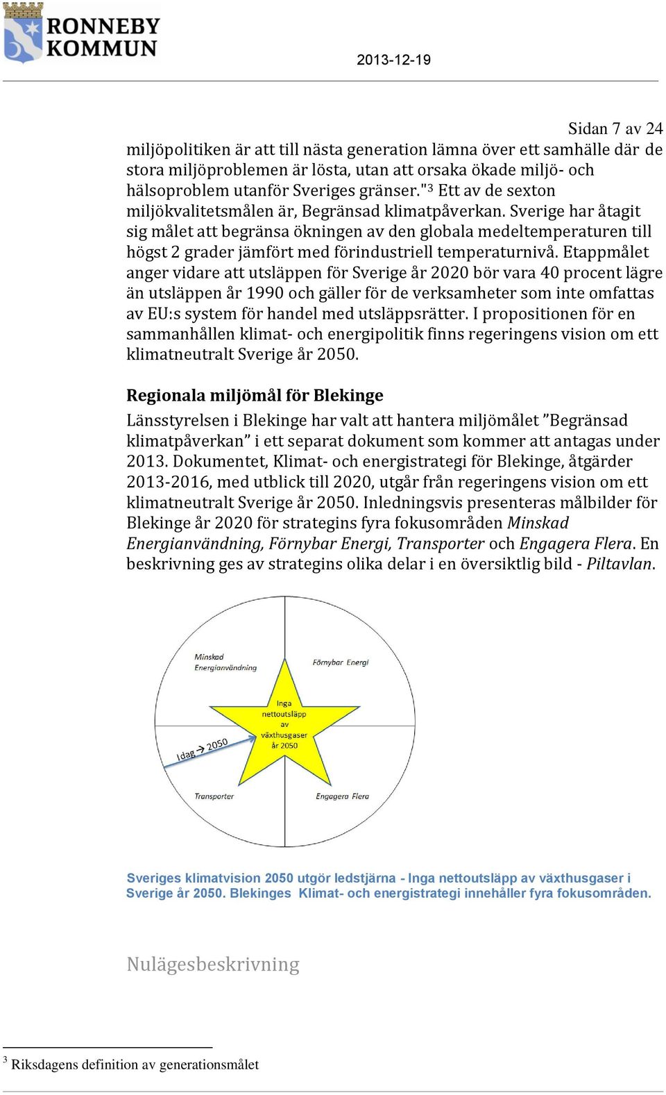 Sverige har åtagit sig målet att begränsa ökningen av den globala medeltemperaturen till högst 2 grader jämfört med förindustriell temperaturnivå.