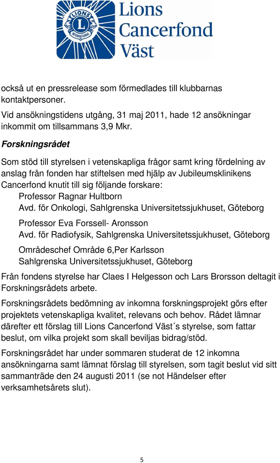 Professor Ragnar Hultborn Avd. för Onkologi, Sahlgrenska Universitetssjukhuset, Göteborg Professor Eva Forssell- Aronsson Avd.