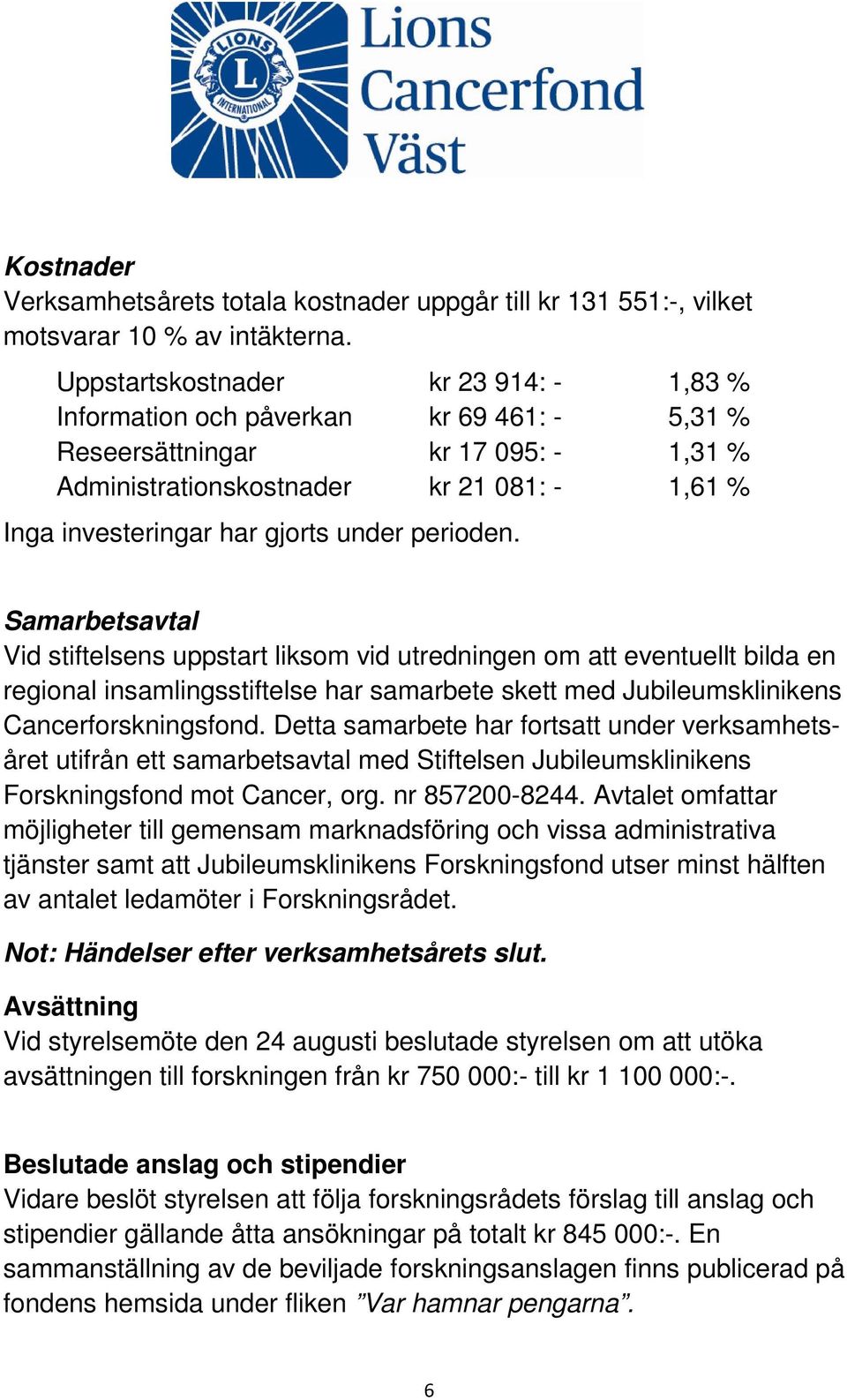 under perioden. Samarbetsavtal Vid stiftelsens uppstart liksom vid utredningen om att eventuellt bilda en regional insamlingsstiftelse har samarbete skett med Jubileumsklinikens Cancerforskningsfond.