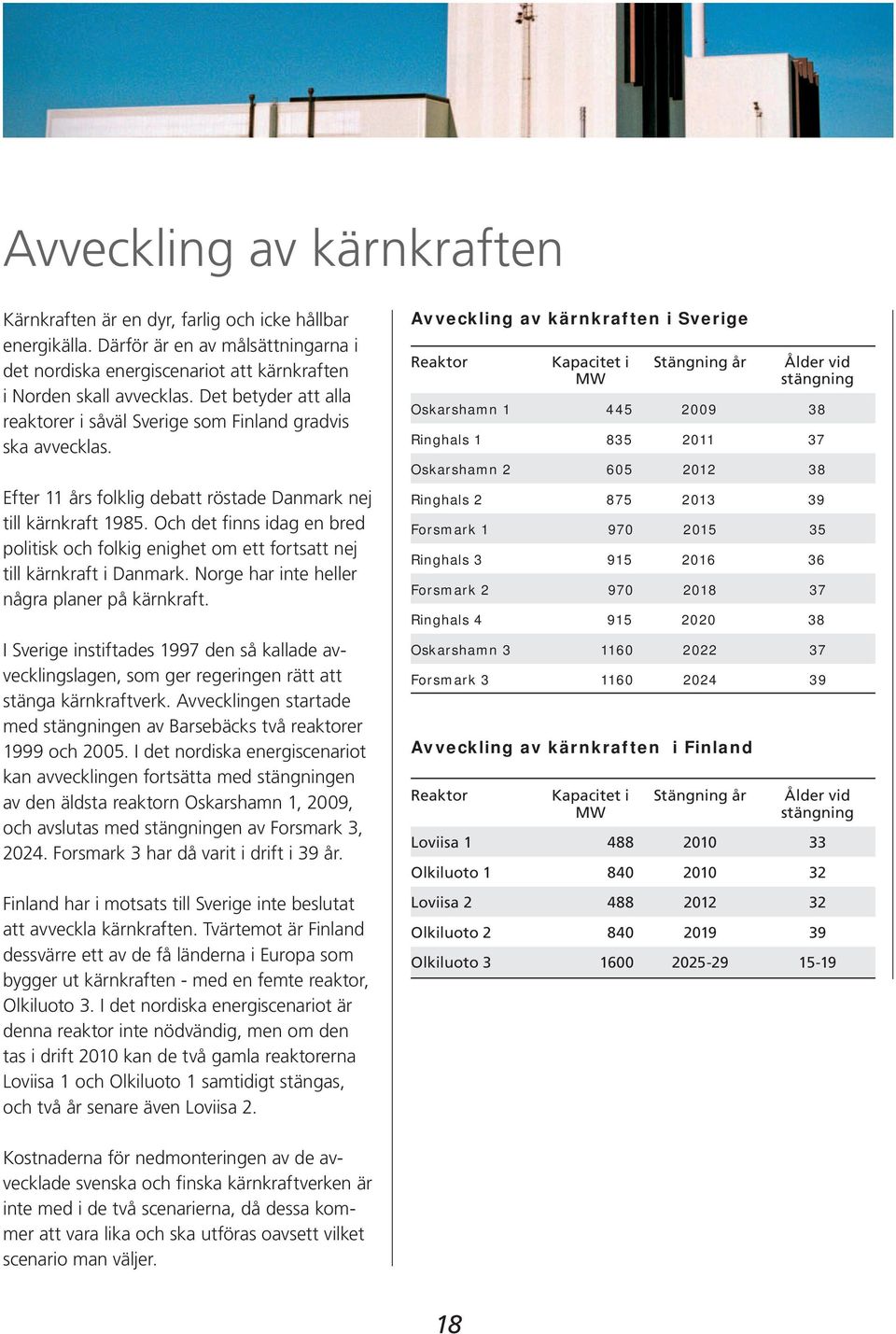 Och det finns idag en bred politisk och folkig enighet om ett fortsatt nej till kärnkraft i Danmark. Norge har inte heller några planer på kärnkraft.