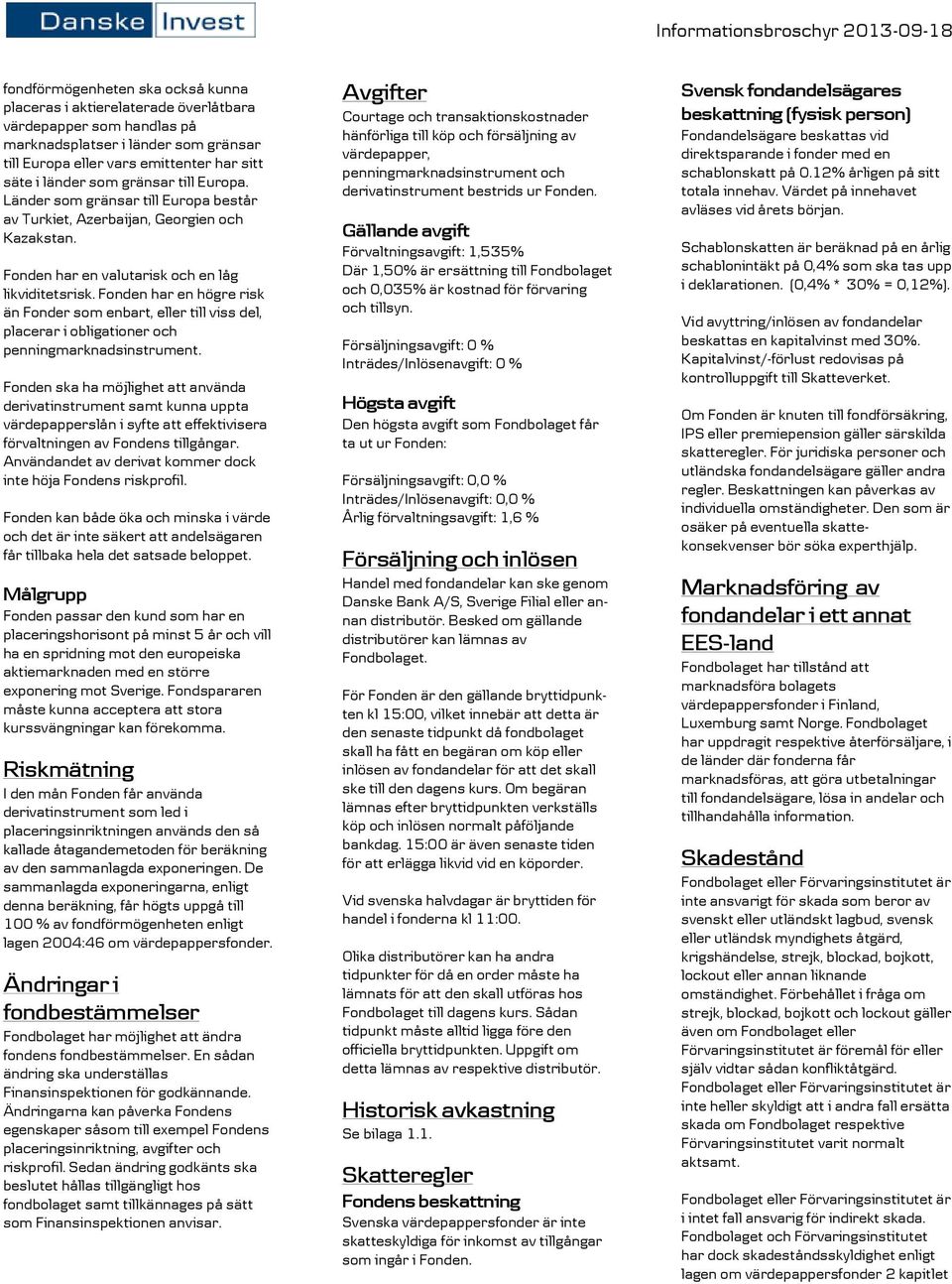 Fonden har en högre risk än Fonder som enbart, eller till viss del, placerar i obligationer och penningmarknadsinstrument.