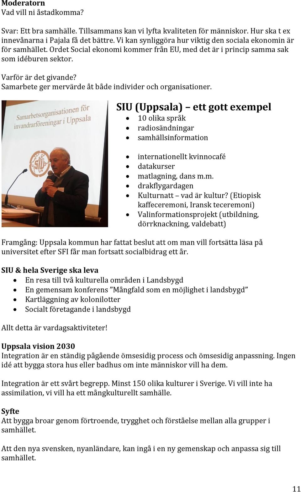 Samarbete ger mervärde åt både individer och organisationer. SIU (Uppsala) ett gott exempel 10 olika språk radiosändningar samhällsinformation internationellt kvinnocafé datakurser matlagning, dans m.