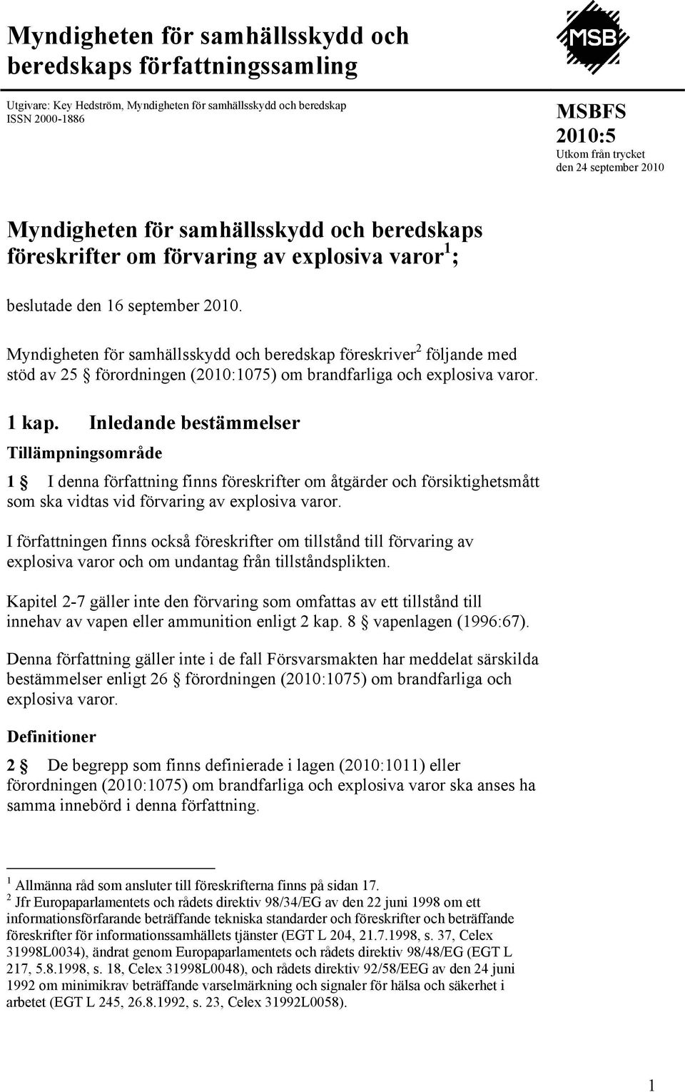 Myndigheten för samhällsskydd och beredskap föreskriver 2 följande med stöd av 25 förordningen (2010:1075) om brandfarliga och explosiva varor. 1 kap.