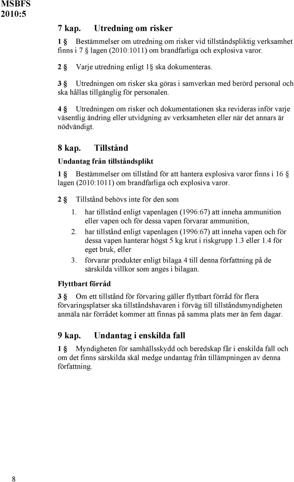 4 Utredningen om risker och dokumentationen ska revideras inför varje väsentlig ändring eller utvidgning av verksamheten eller när det annars är nödvändigt. 8 kap.