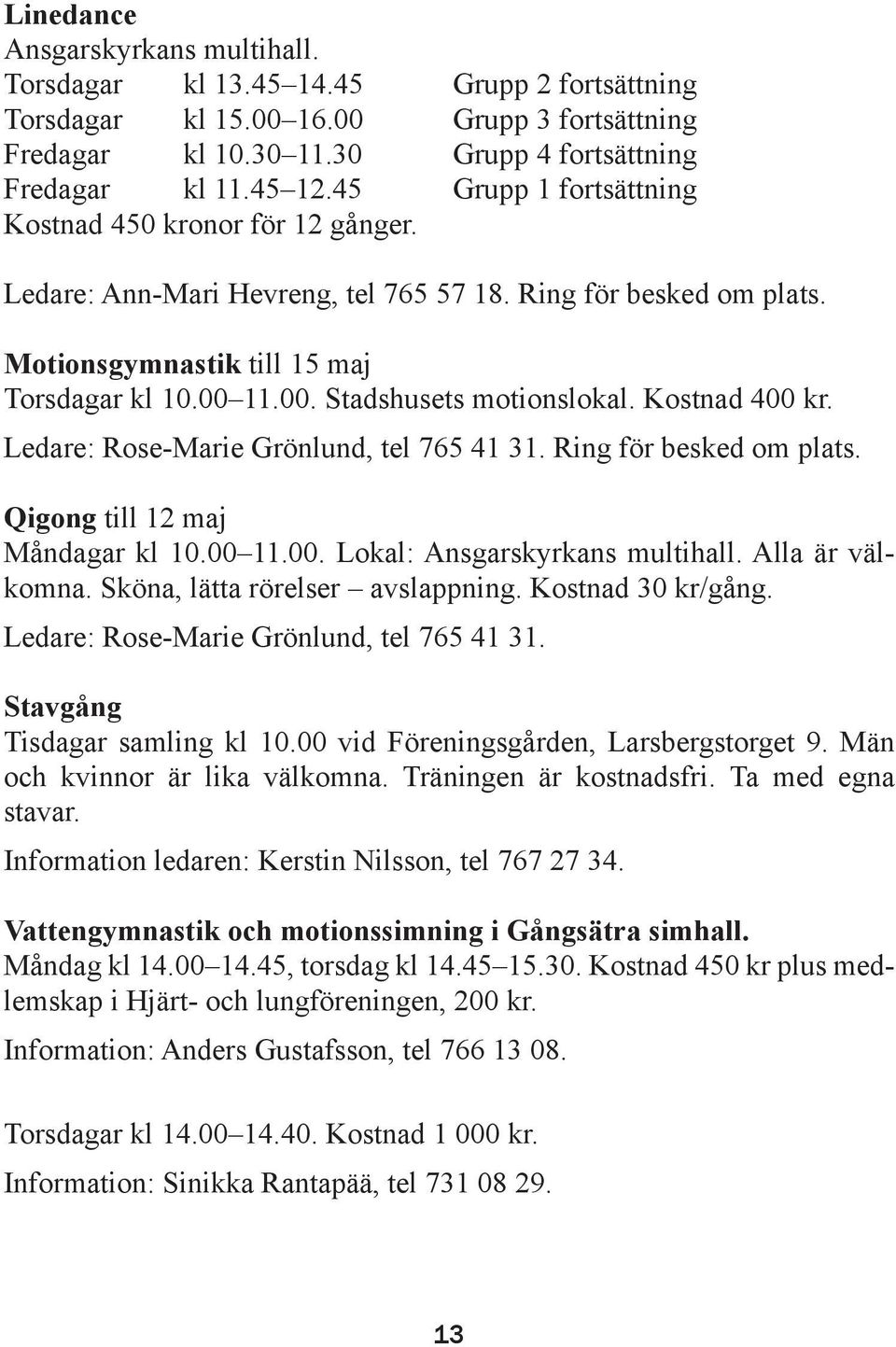 Kostnad 400 kr. Ledare: Rose-Marie Grönlund, tel 765 41 31. Ring för besked om plats. Qigong till 12 maj Måndagar kl 10.00 11.00. Lokal: Ansgarskyrkans multihall. Alla är välkomna.