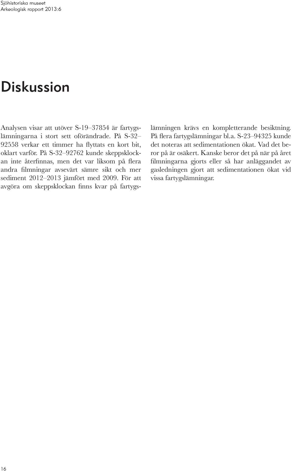 För att avgöra om skeppsklockan finns kvar på fartygslämningen krävs en kompletterande besiktning. På flera fartygslämningar bl.a. S-23 94325 kunde det noteras att sedimentationen ökat.