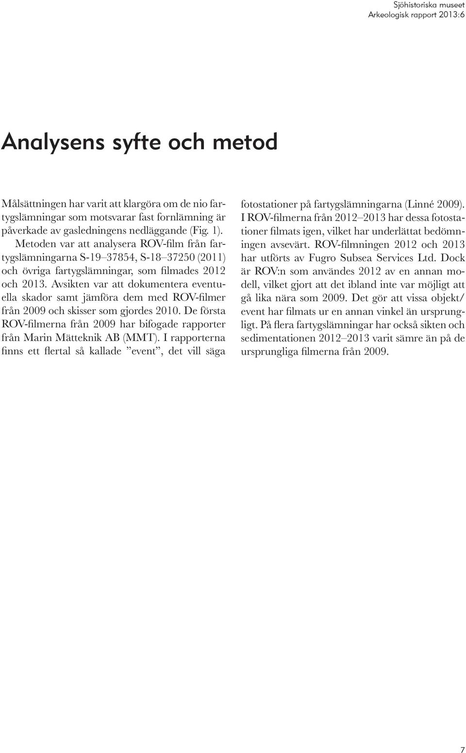 Avsikten var att dokumentera eventuella skador samt jämföra dem med ROV-filmer från 2009 och skisser som gjordes 2010.