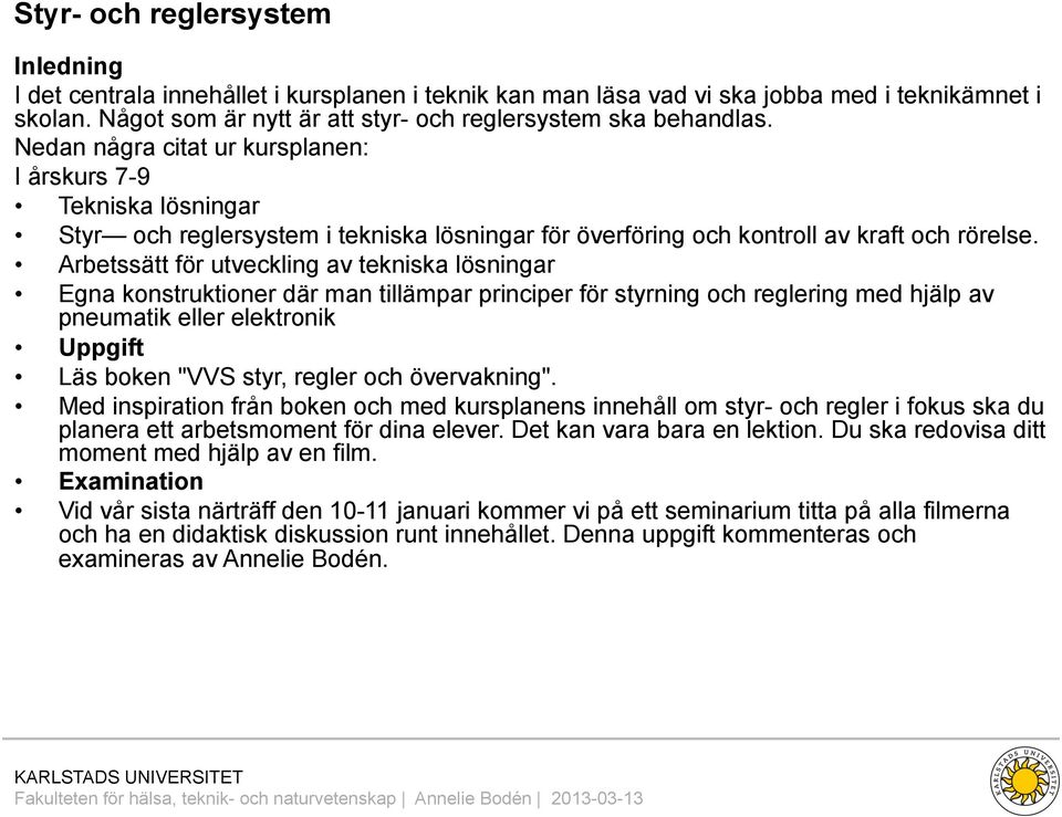 Nedan några citat ur kursplanen: I årskurs 7-9 Tekniska lösningar Styr och reglersystem i tekniska lösningar för överföring och kontroll av kraft och rörelse.