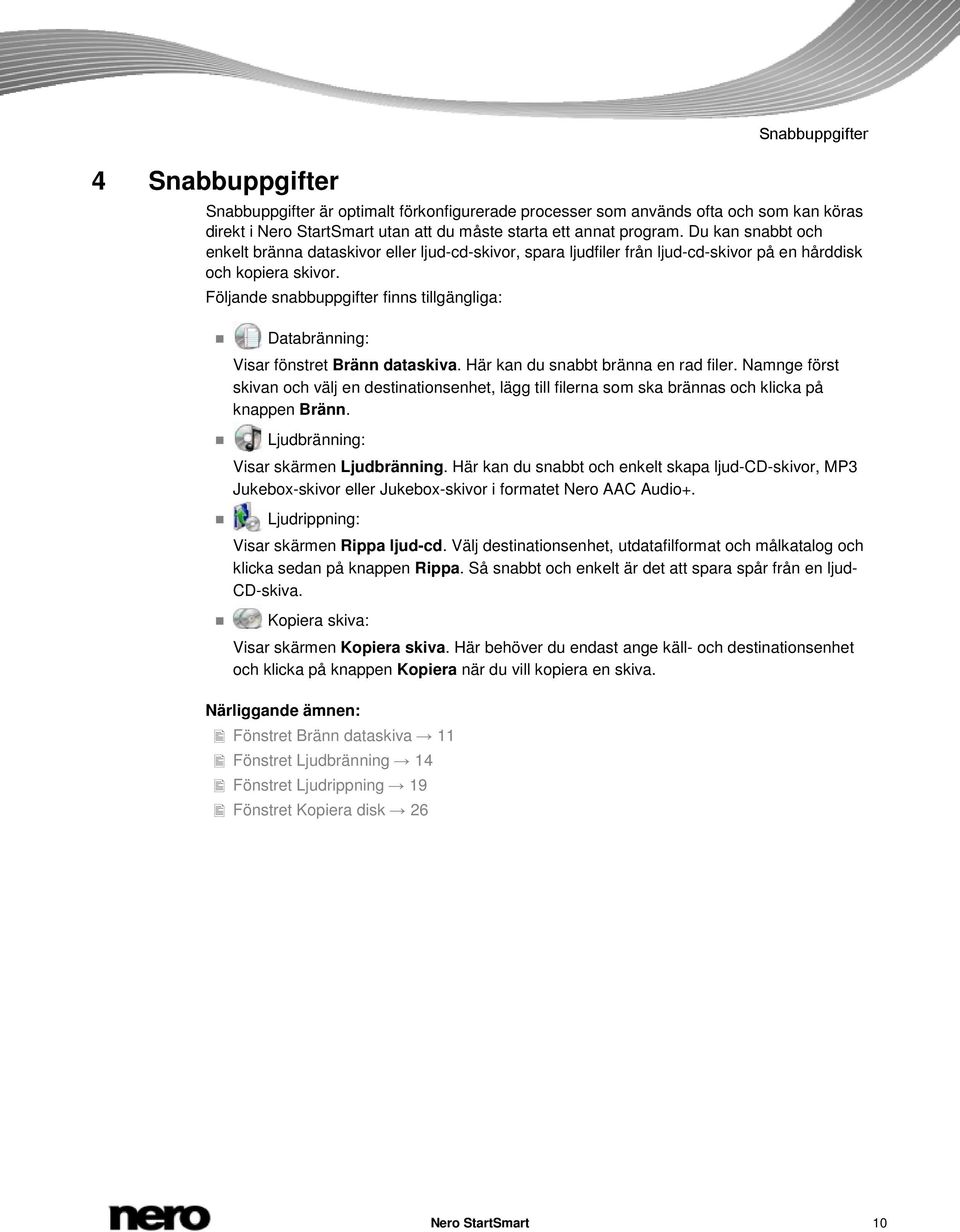 Följande snabbuppgifter finns tillgängliga: Databränning: Visar fönstret Bränn dataskiva. Här kan du snabbt bränna en rad filer.