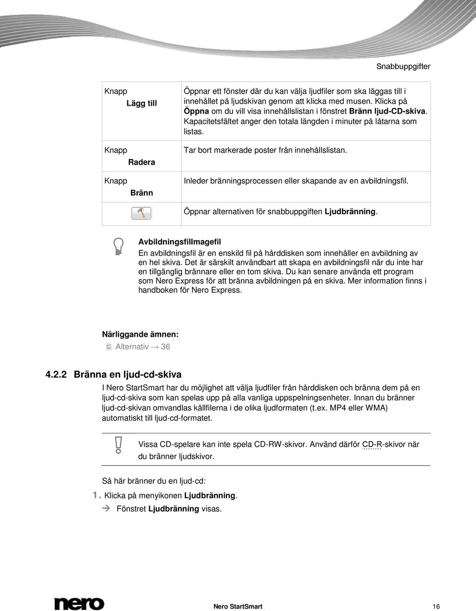 Tar bort markerade poster från innehållslistan. Inleder bränningsprocessen eller skapande av en avbildningsfil. Öppnar alternativen för snabbuppgiften Ljudbränning.