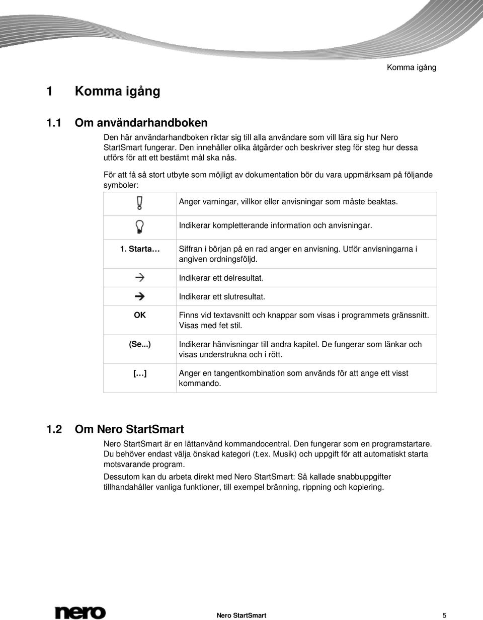 För att få så stort utbyte som möjligt av dokumentation bör du vara uppmärksam på följande symboler: Anger varningar, villkor eller anvisningar som måste beaktas.