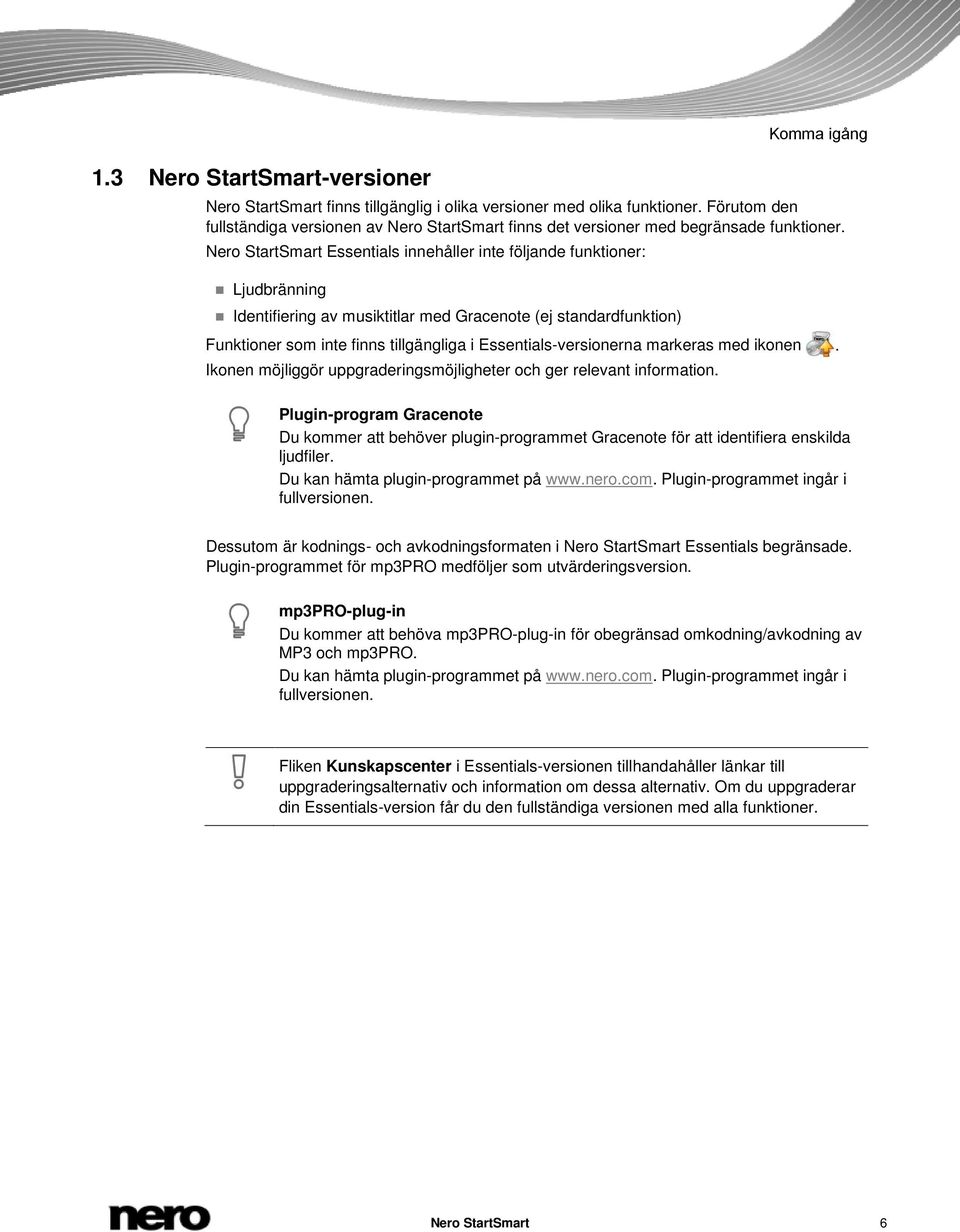 Nero StartSmart Essentials innehåller inte följande funktioner: Ljudbränning Identifiering av musiktitlar med Gracenote (ej standardfunktion) Funktioner som inte finns tillgängliga i