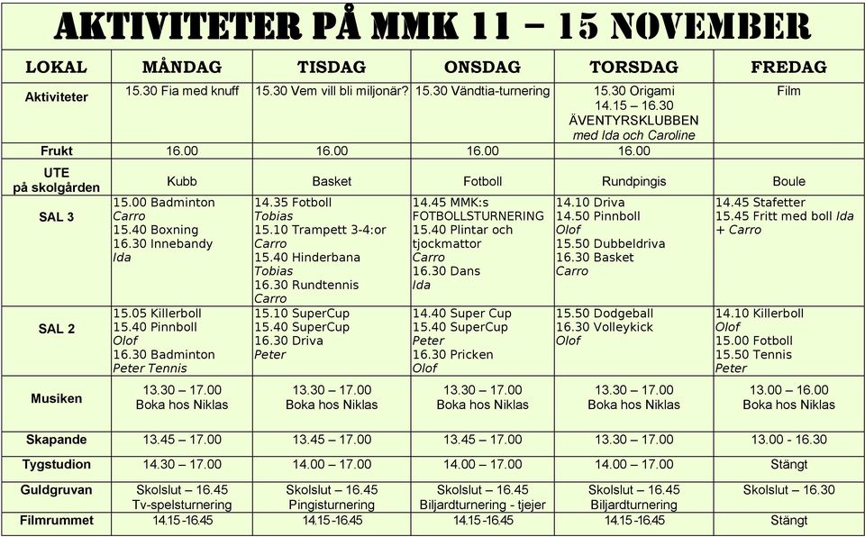 30 Badminton Peter Tennis Kubb Basket Fotboll Rundpingis Boule 14.35 Fotboll Tobias 15.10 Trampett 3-4:or 15.40 Hinderbana Tobias 16.30 Rundtennis 15.10 SuperCup 15.40 SuperCup 16.30 Driva Peter 14.