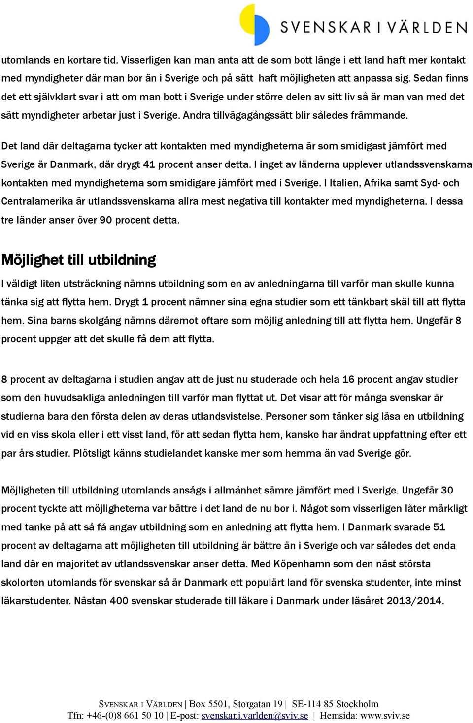 Andra tillvägagångssätt blir således främmande. Det land där deltagarna tycker att kontakten med myndigheterna är som smidigast jämfört med Sverige är Danmark, där drygt 41 procent anser detta.