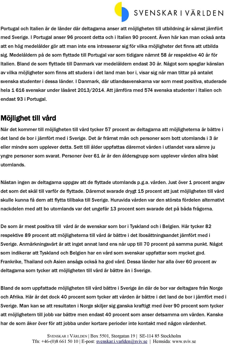 Medelåldern på de som flyttade till Portugal var som tidigare nämnt 58 år respektive 40 år för Italien. Bland de som flyttade till Danmark var medelåldern endast 30 år.