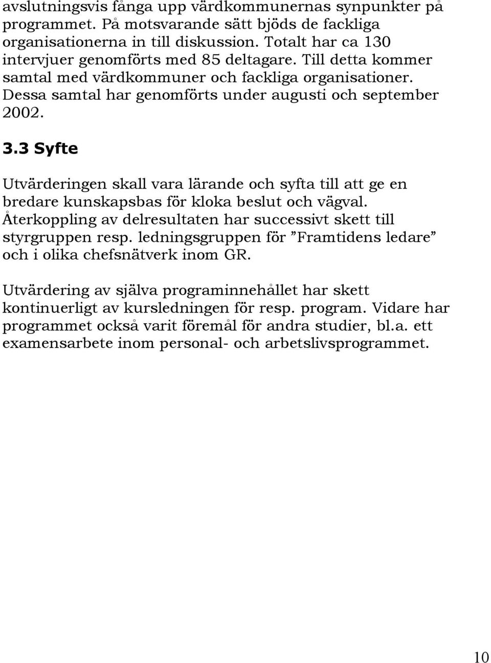 3 Syfte Utvärderingen skall vara lärande och syfta till att ge en bredare kunskapsbas för kloka beslut och vägval. Återkoppling av delresultaten har successivt skett till styrgruppen resp.