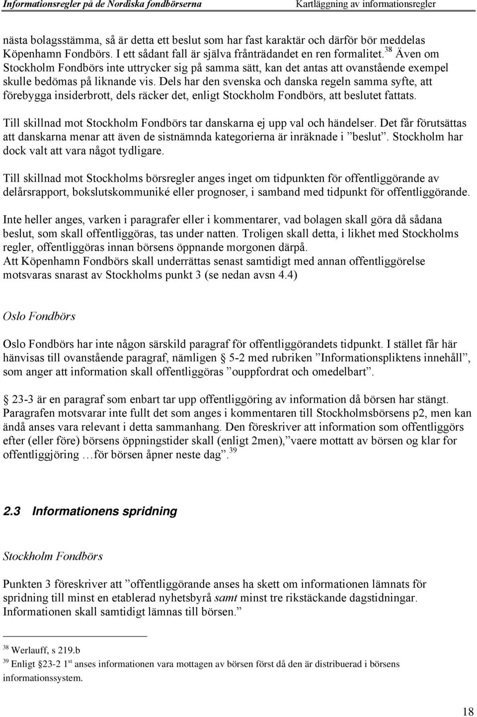 Dels har den svenska och danska regeln samma syfte, att fšrebygga insiderbrott, dels ršcker det, enligt Stockholm Fondbšrs, att beslutet fattats.