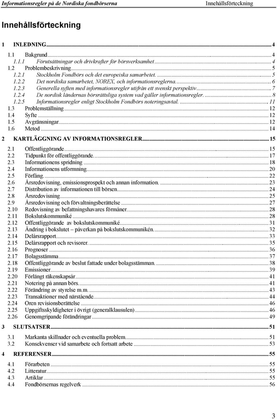 ...8 1.2.5 Informationsregler enligt Stockholm Fondbšrs noteringsavtal....11 1.3 ProblemstŠllning...12 1.4 Syfte...12 1.5 AvgrŠnsningar...12 1.6 Metod...14 2 KARTL GGNING AV INFORMATIONSREGLER...15 2.