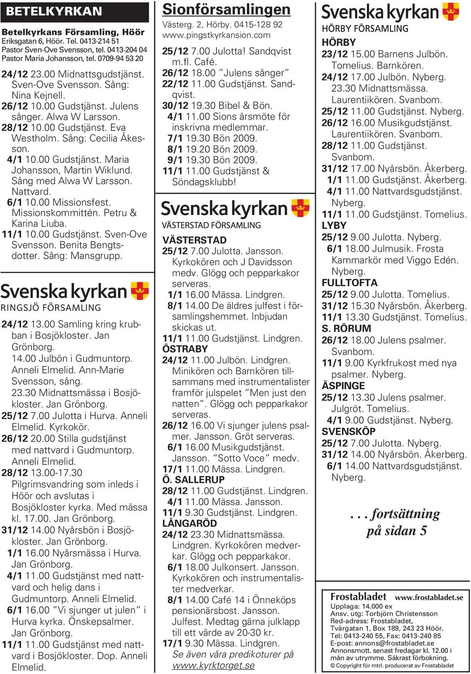 Sång med Alwa W Larsson. Nattvard. 6/1 10.00 Missionsfest. Missionskommittén. Petru & Karina Liuba. 11/1 10.00 Gudstjänst. Sven-Ove Svensson. Benita Bengtsdotter. Sång: Mansgrupp. 24/12 13.