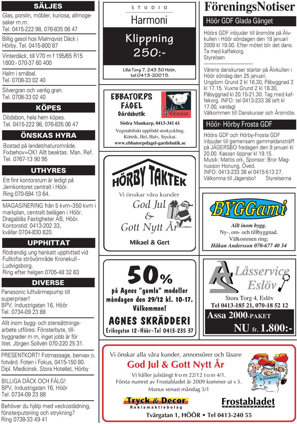 Man. Ref. Tel. 0767-13 90 95 UTHYRES Ett fint kontorsrum är ledigt på Jernkontoret centralt i Höör. Ring 070-594 13 64. MAGASINERING från 5 kvm 350 kvm i markplan, centralt belägen i Höör.