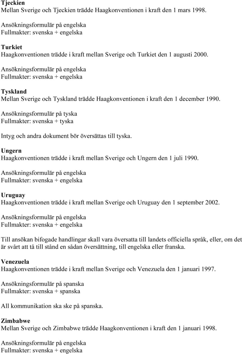 Ungern Haagkonventionen trädde i kraft mellan Sverige och Ungern den 1 juli 1990. Uruguay Haagkonventionen trädde i kraft mellan Sverige och Uruguay den 1 september 2002.