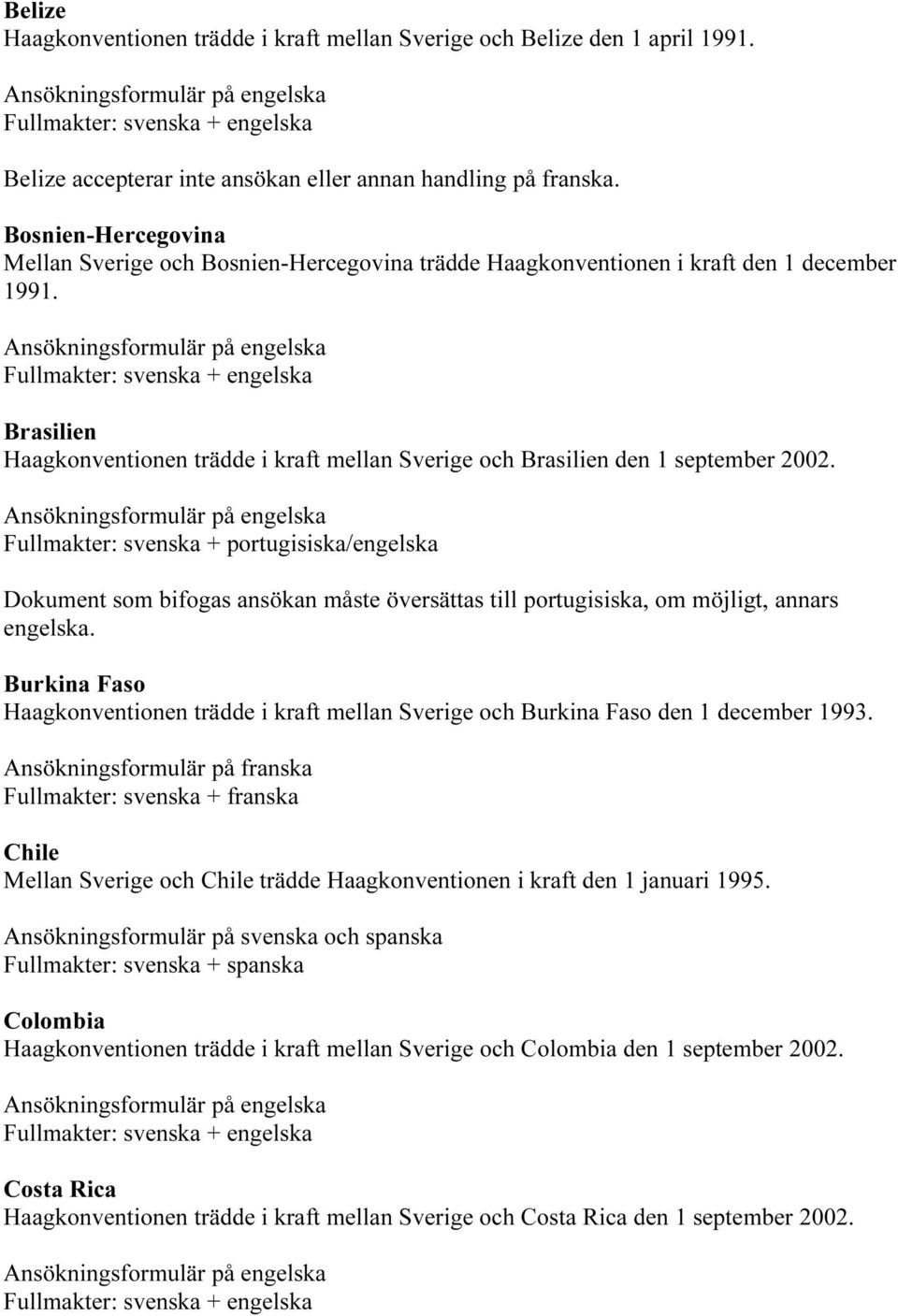 Brasilien Haagkonventionen trädde i kraft mellan Sverige och Brasilien den 1 september 2002.