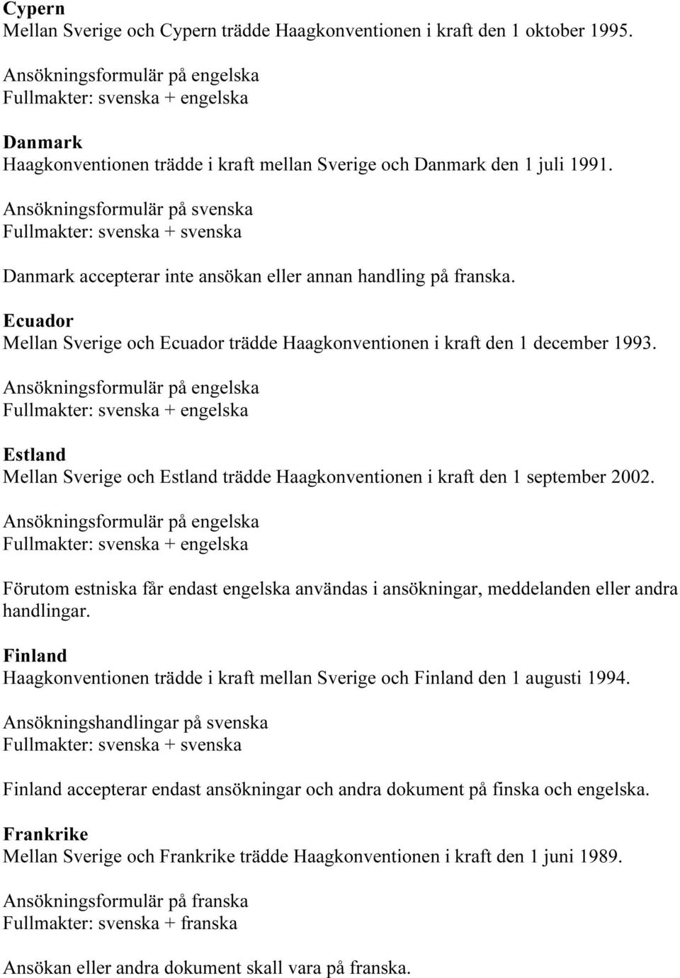 Ecuador Mellan Sverige och Ecuador trädde Haagkonventionen i kraft den 1 december 1993. Estland Mellan Sverige och Estland trädde Haagkonventionen i kraft den 1 september 2002.