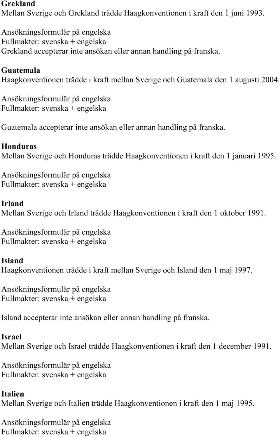 Honduras Mellan Sverige och Honduras trädde Haagkonventionen i kraft den 1 januari 1995. Irland Mellan Sverige och Irland trädde Haagkonventionen i kraft den 1 oktober 1991.