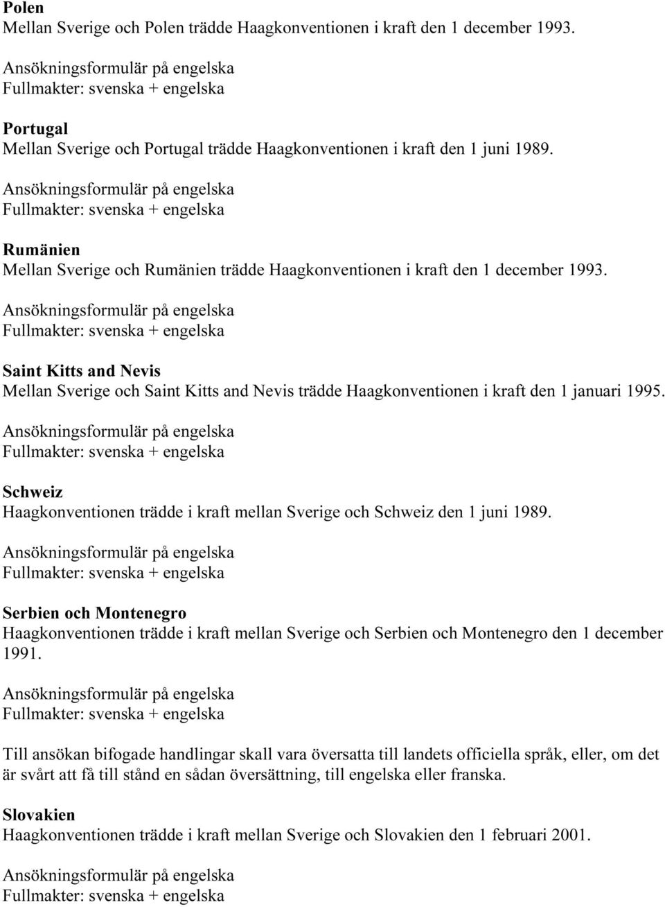 Saint Kitts and Nevis Mellan Sverige och Saint Kitts and Nevis trädde Haagkonventionen i kraft den 1 januari 1995. Schweiz Haagkonventionen trädde i kraft mellan Sverige och Schweiz den 1 juni 1989.