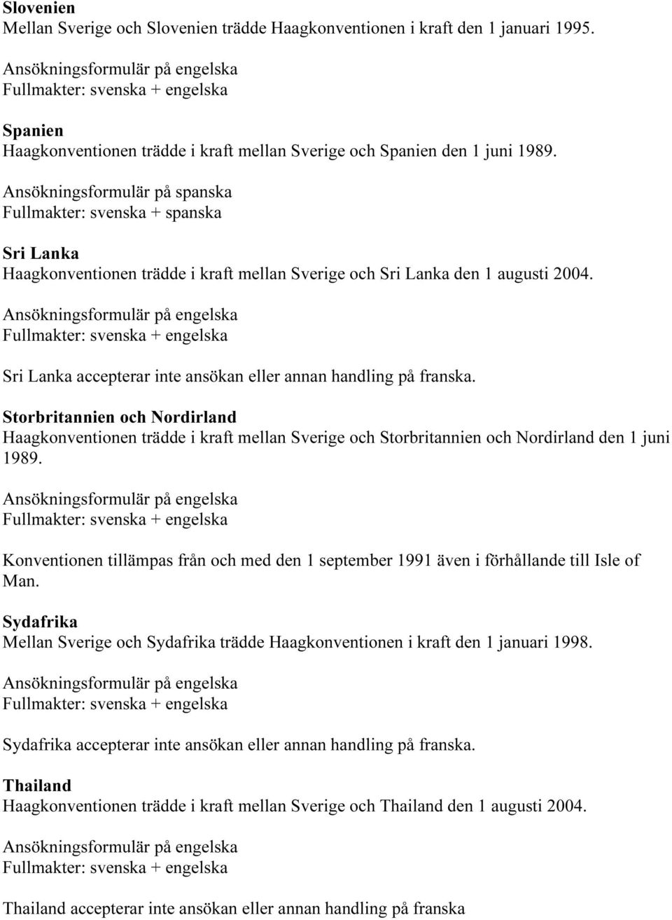 Sri Lanka accepterar inte ansökan eller annan handling på franska. Storbritannien och Nordirland Haagkonventionen trädde i kraft mellan Sverige och Storbritannien och Nordirland den 1 juni 1989.