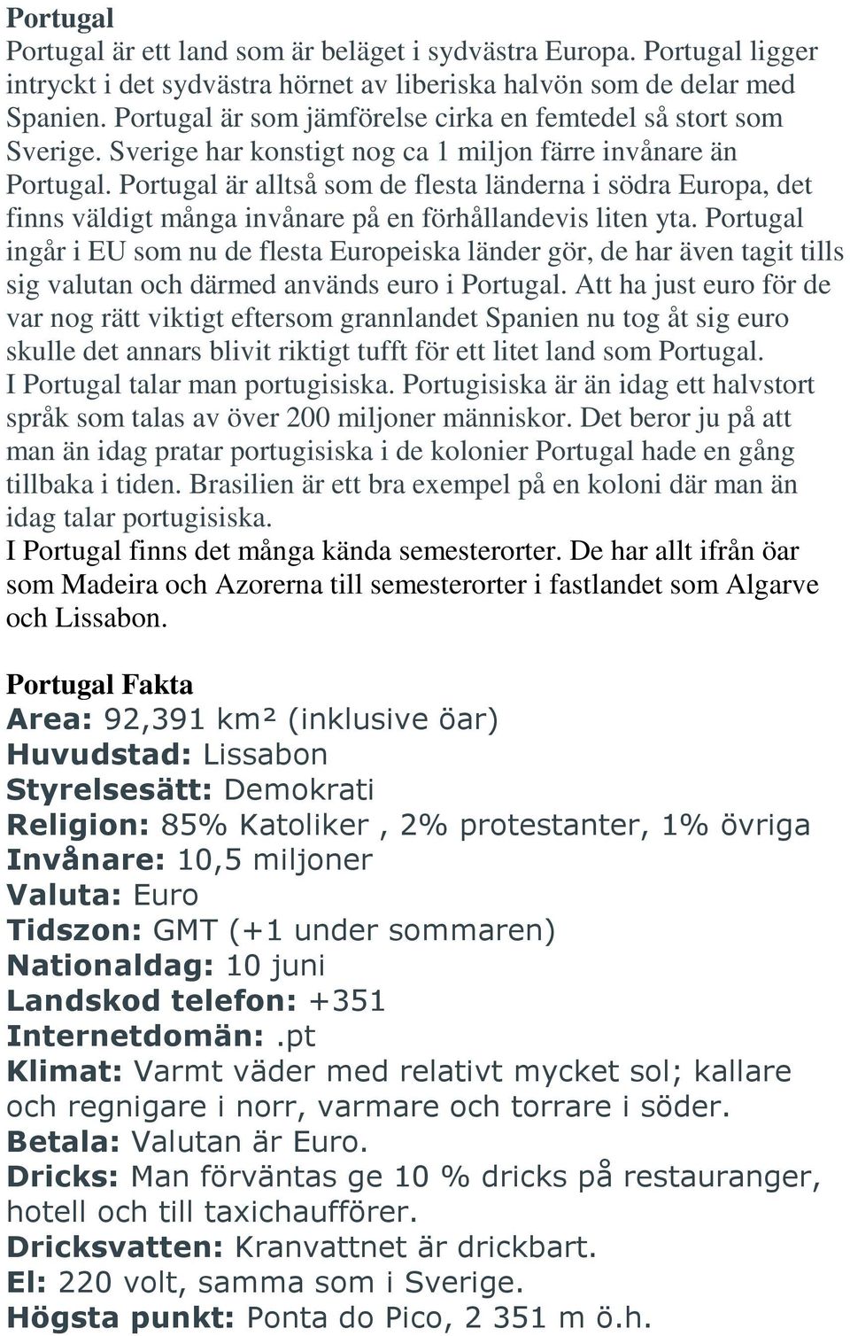 Portugal är alltså som de flesta länderna i södra Europa, det finns väldigt många invånare på en förhållandevis liten yta.