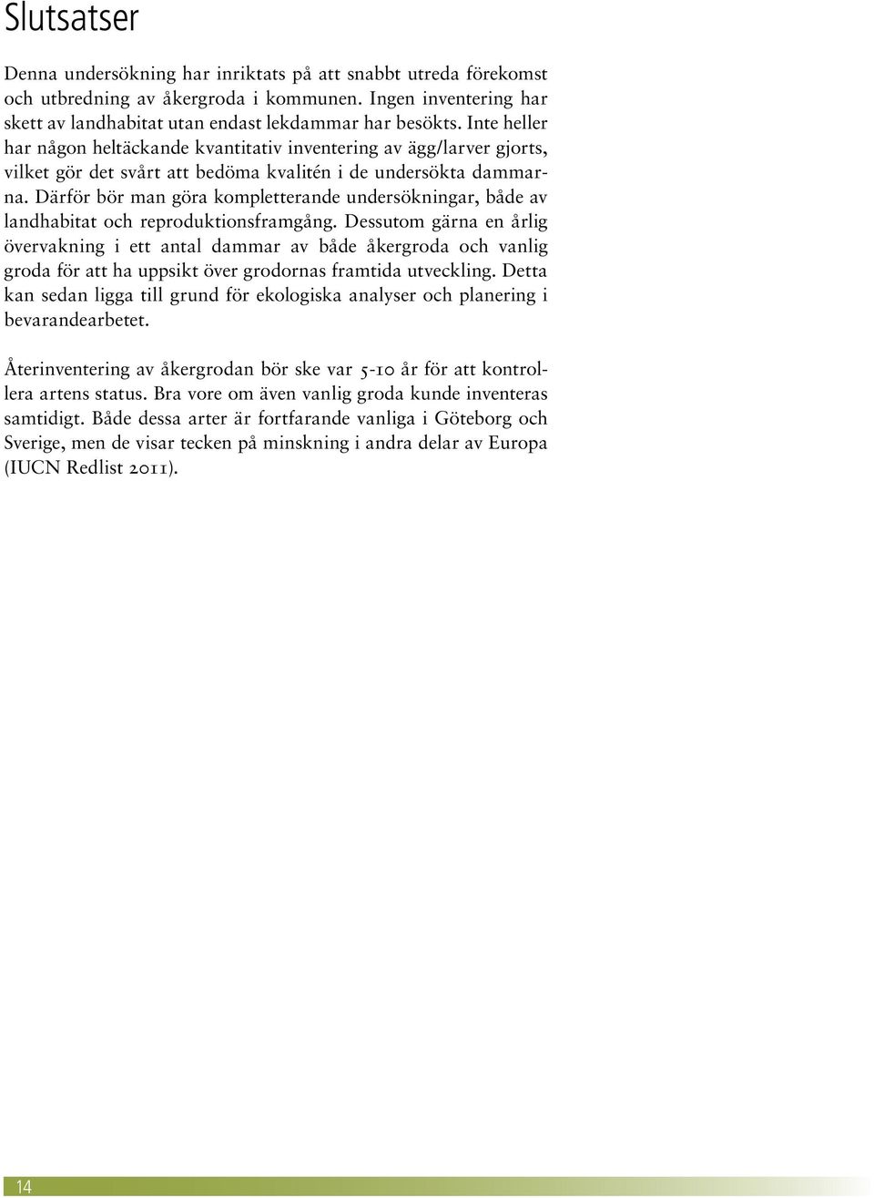 Därför bör man göra kompletterande undersökningar, både av landhabitat och reproduktionsframgång.