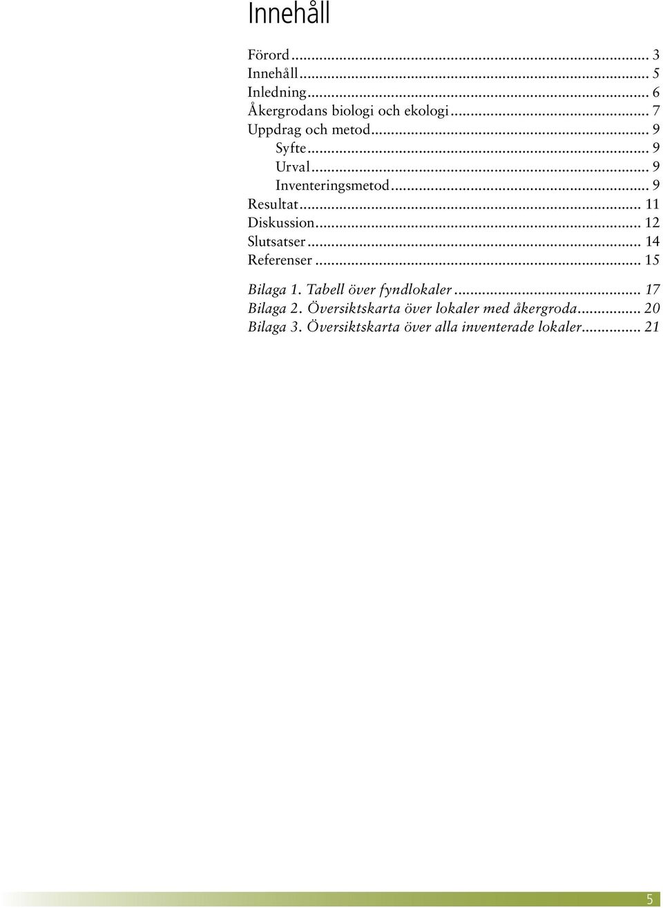 .. 11 Diskussion... 12 Slutsatser... 14 Referenser... 15 Bilaga 1. Tabell över fyndlokaler.