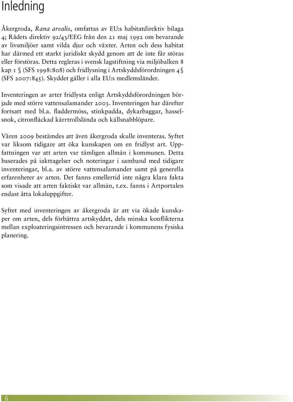 Detta regleras i svensk lagstiftning via miljöbalken 8 kap 1 (SFS 1998:808) och fridlysning i Artskyddsförordningen 4 (SFS 2007:845). Skyddet gäller i alla eu:s medlemsländer.