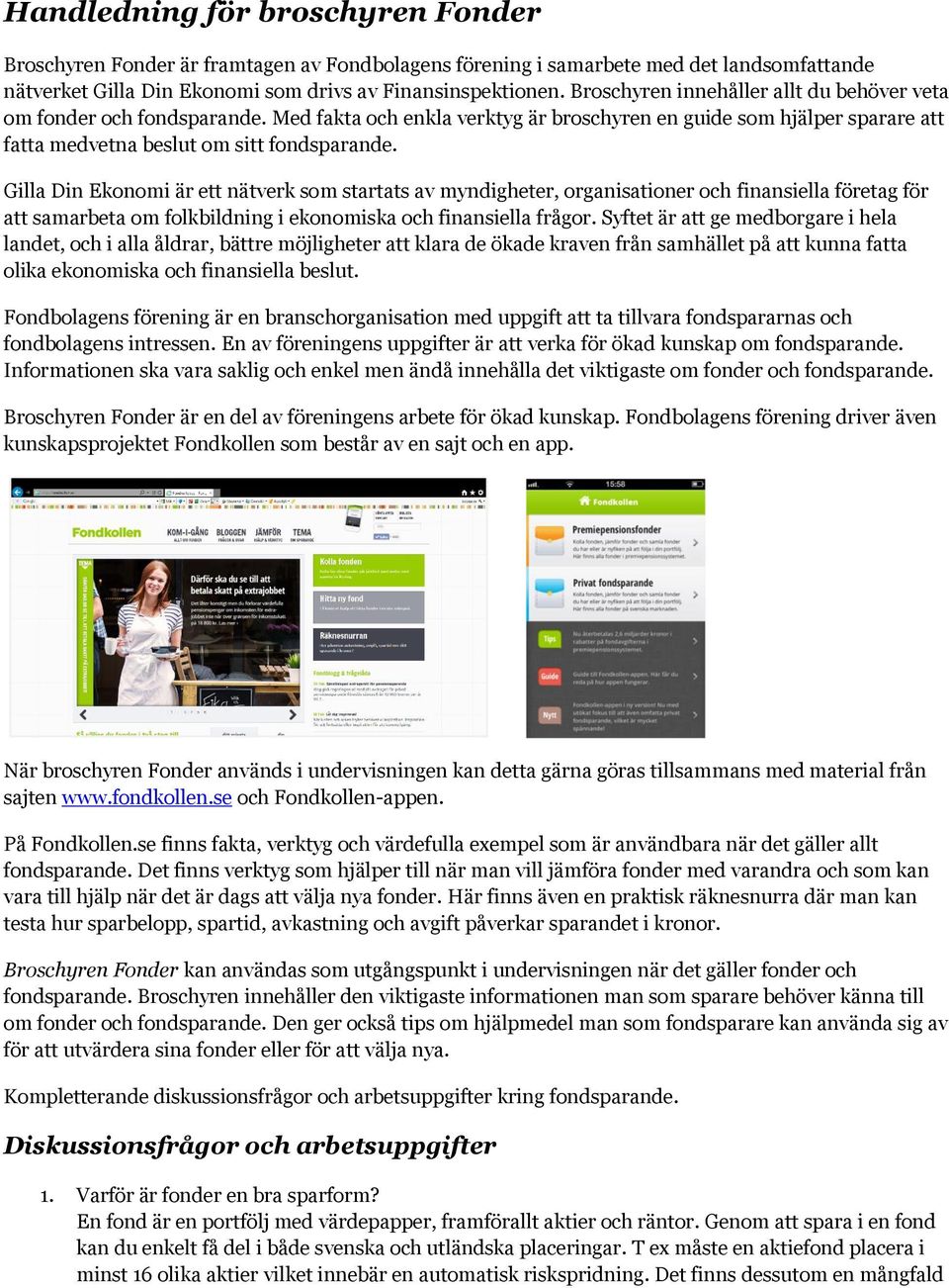 Gilla Din Ekonomi är ett nätverk som startats av myndigheter, organisationer och finansiella företag för att samarbeta om folkbildning i ekonomiska och finansiella frågor.