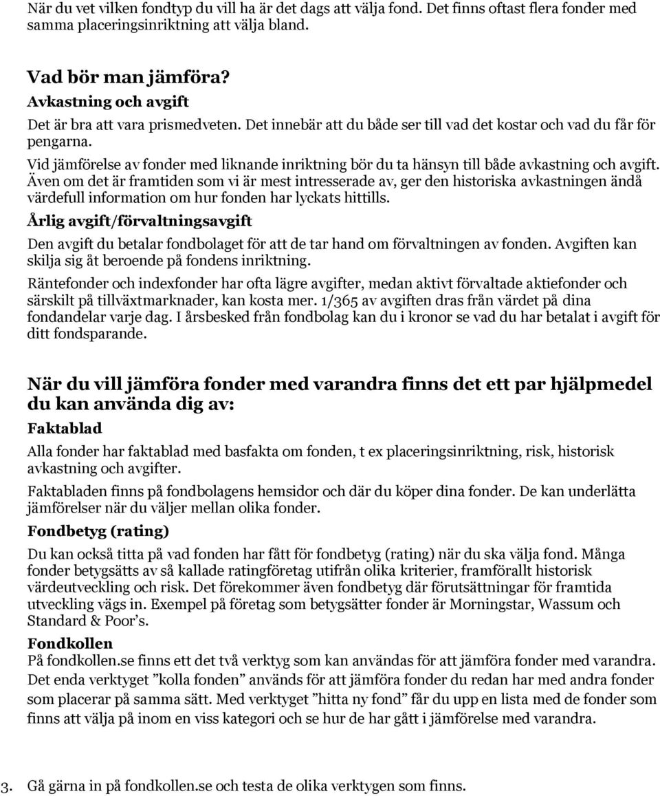 Vid jämförelse av fonder med liknande inriktning bör du ta hänsyn till både avkastning och avgift.