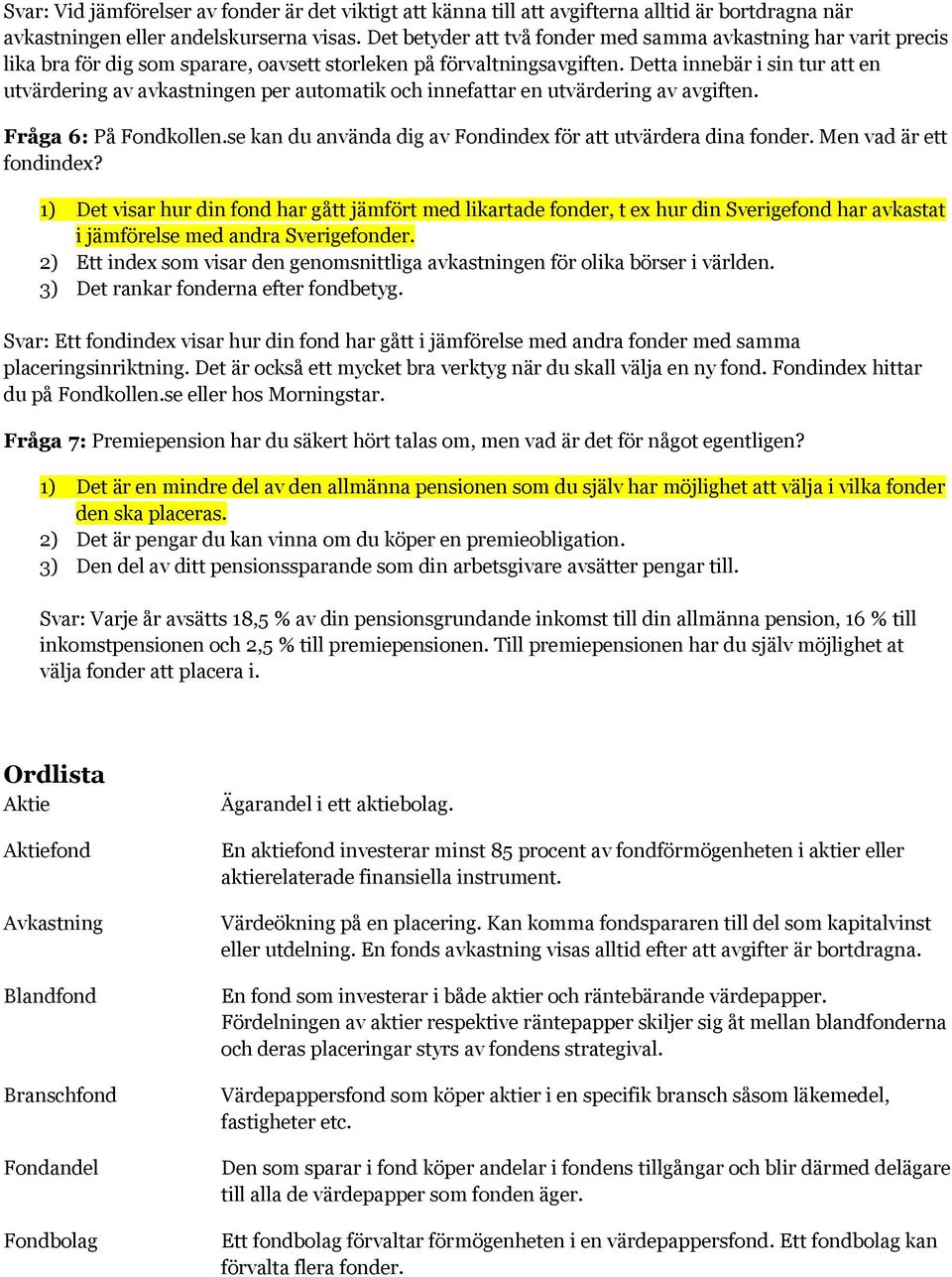 Detta innebär i sin tur att en utvärdering av avkastningen per automatik och innefattar en utvärdering av avgiften. Fråga 6: På Fondkollen.