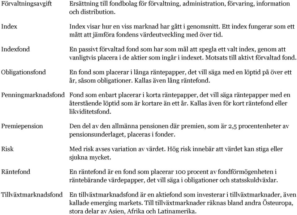 En passivt förvaltad fond som har som mål att spegla ett valt index, genom att vanligtvis placera i de aktier som ingår i indexet. Motsats till aktivt förvaltad fond.