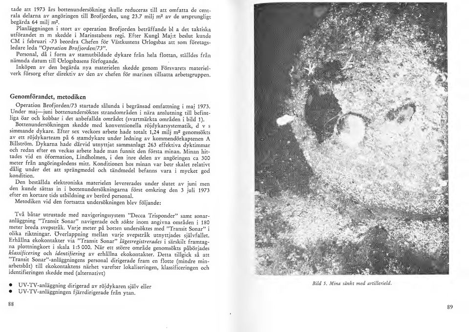 Efter Kung Maj :t besut kunde CM i februari -73 beordra Chefen för Västkustens Orogsbas att som företagsedare eda "Operation Brofjorden/ 3".