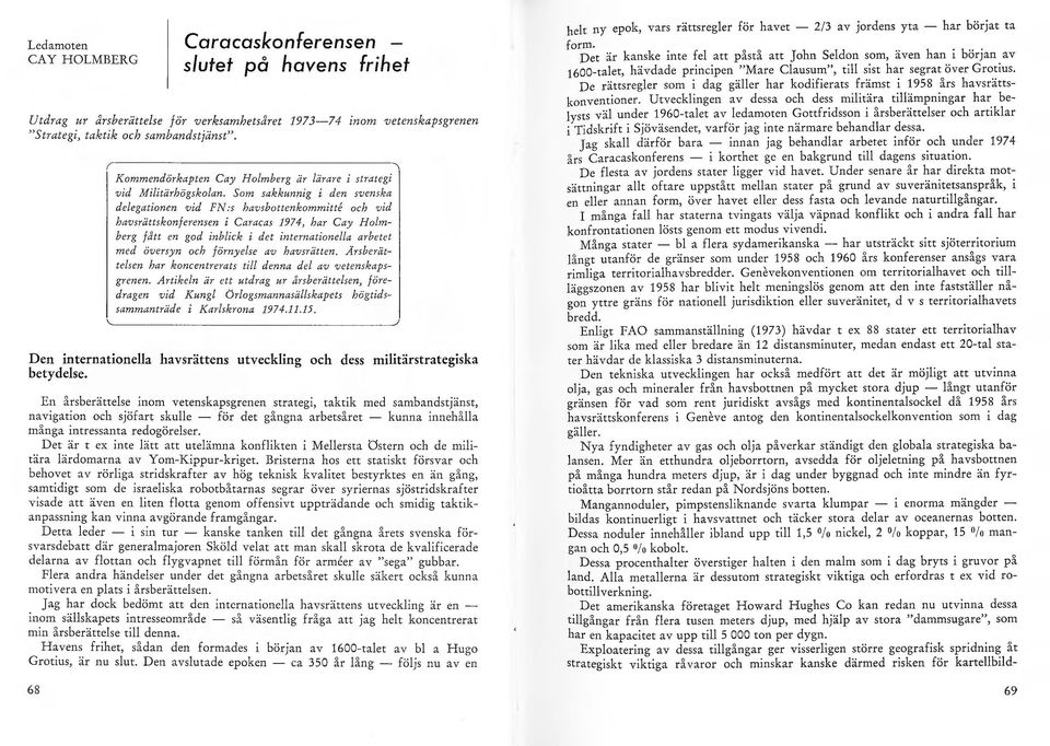 Som sakkunnig i den svenska deegationen vid FN:s havsbottenkommi/te och vid havsrättskonferensen i Caracas 1974, har Cay Homberg fått en god inbick i det internationea arbetet med översyn och