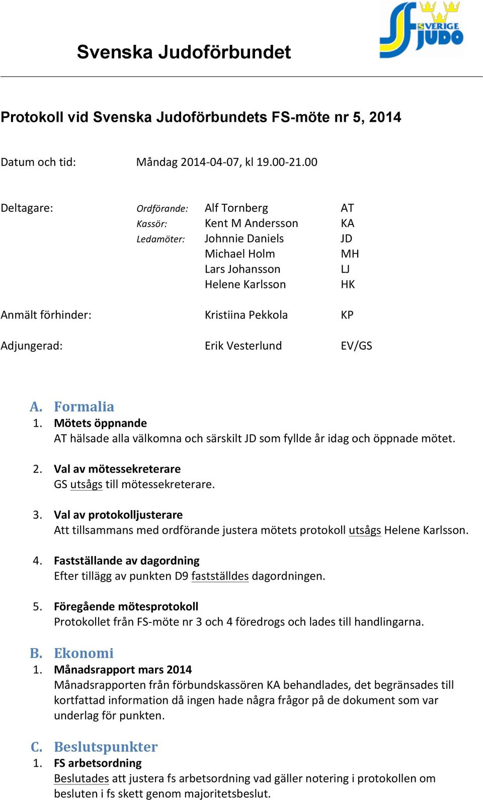 Adjungerad: Erik Vesterlund EV/GS A. Formalia 1. Mötets öppnande AT hälsade alla välkomna och särskilt JD som fyllde år idag och öppnade mötet. 2.