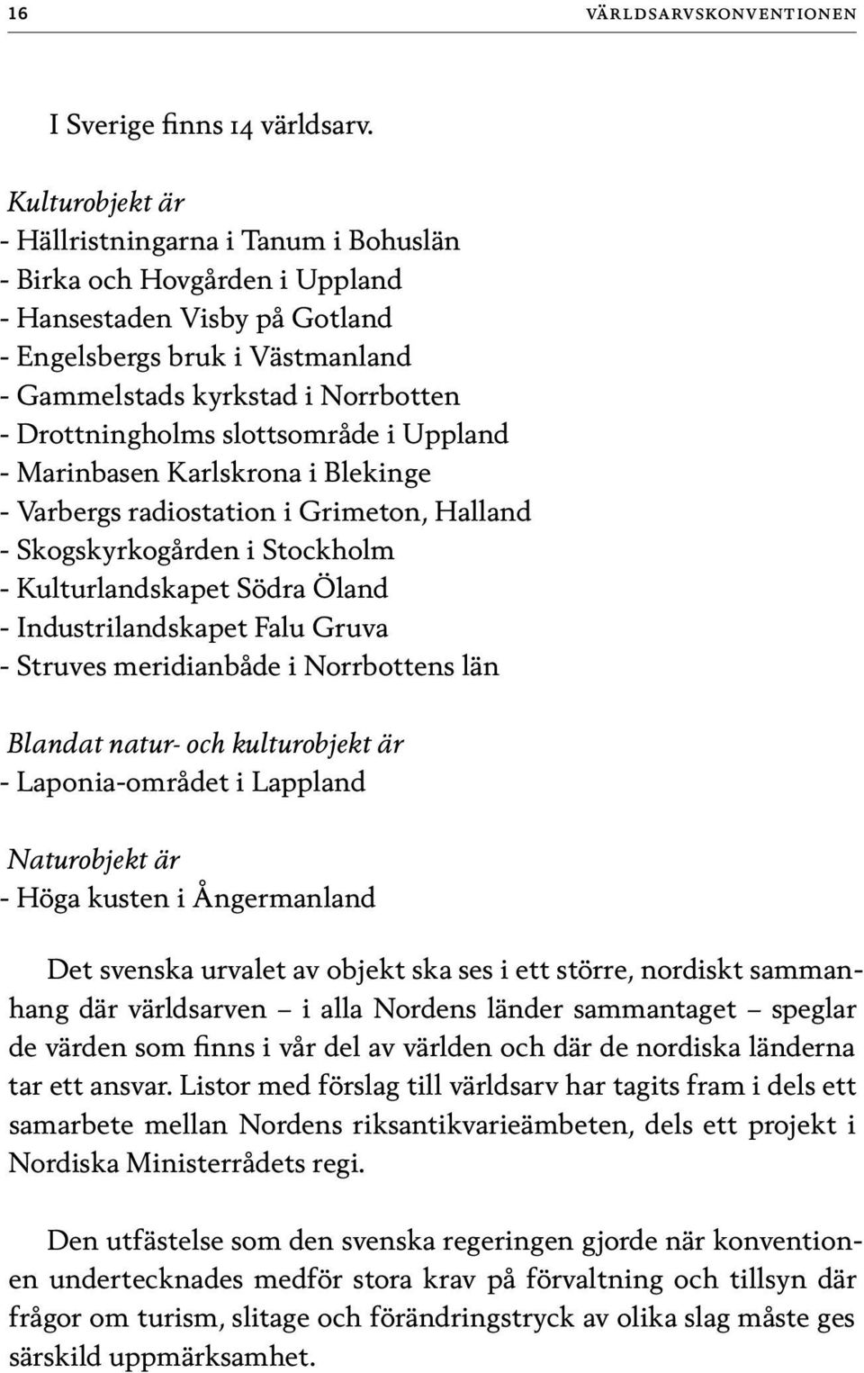 Drottningholms slottsområde i Uppland - Marinbasen Karlskrona i Blekinge - Varbergs radiostation i Grimeton, Halland - Skogskyrkogården i Stockholm - Kulturlandskapet Södra Öland - Industrilandskapet