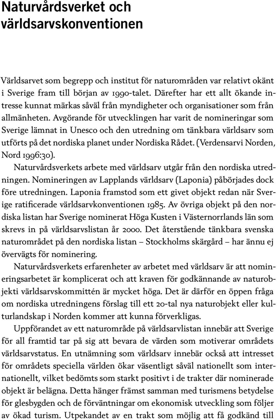 Avgörande för utvecklingen har varit de nomineringar som Sverige lämnat in Unesco och den utredning om tänkbara världsarv som utförts på det nordiska planet under Nordiska Rådet.